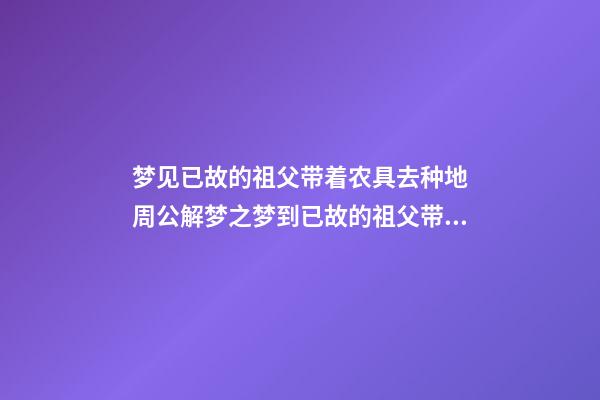 梦见已故的祖父带着农具去种地　周公解梦之梦到已故的祖父带着农